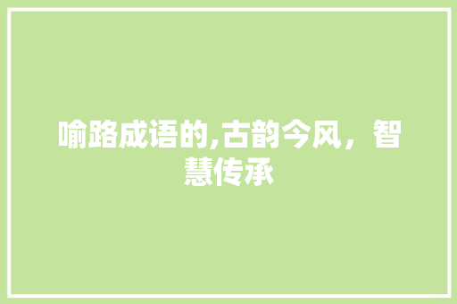 喻路成语的,古韵今风，智慧传承
