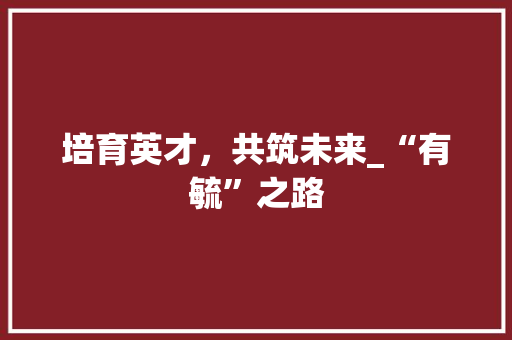 培育英才，共筑未来_“有毓”之路