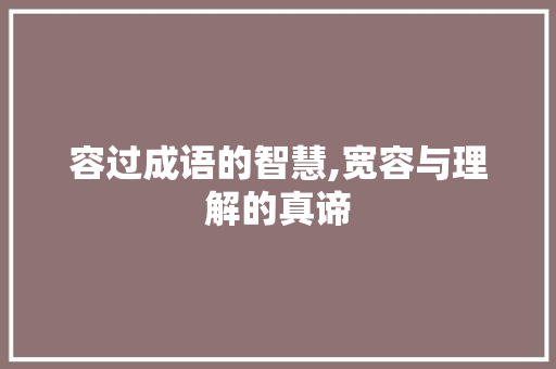 容过成语的智慧,宽容与理解的真谛