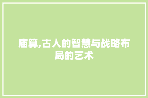 庙算,古人的智慧与战略布局的艺术