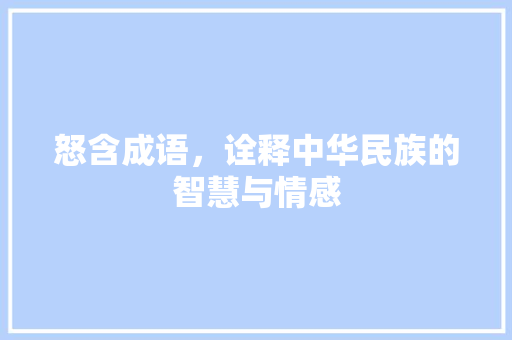 怒含成语，诠释中华民族的智慧与情感
