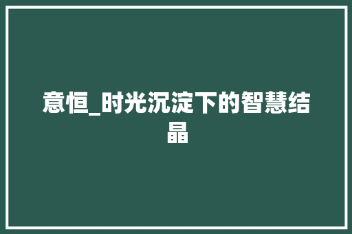 意恒_时光沉淀下的智慧结晶