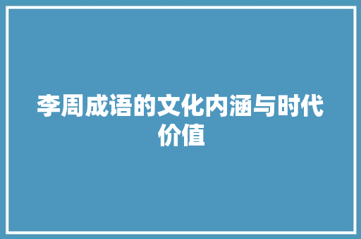 李周成语的文化内涵与时代价值