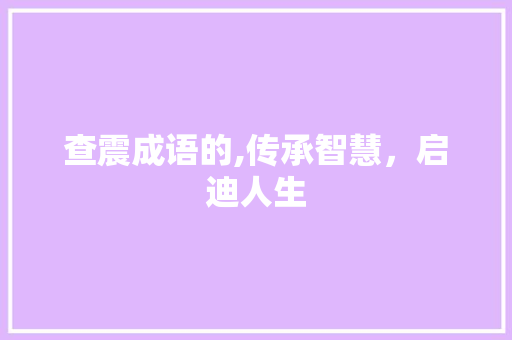 查震成语的,传承智慧，启迪人生