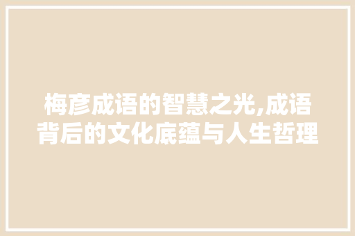 梅彦成语的智慧之光,成语背后的文化底蕴与人生哲理