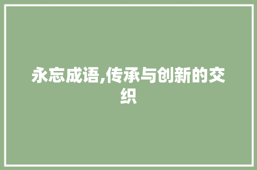 永忘成语,传承与创新的交织