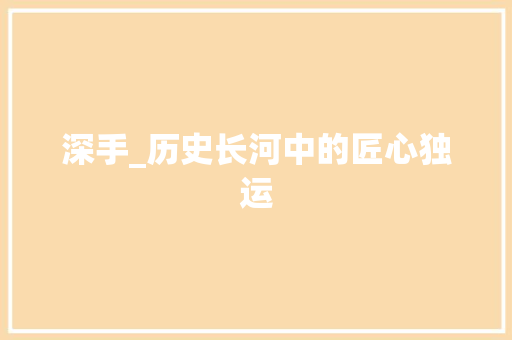 深手_历史长河中的匠心独运