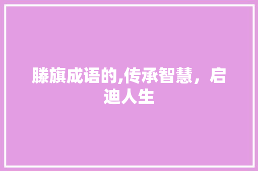 滕旗成语的,传承智慧，启迪人生