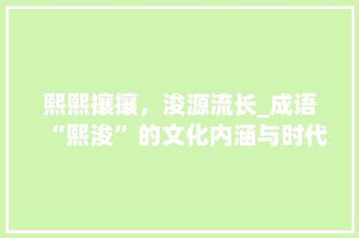 熙熙攘攘，浚源流长_成语“熙浚”的文化内涵与时代价值