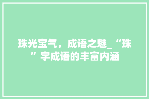 珠光宝气，成语之魅_“珠”字成语的丰富内涵