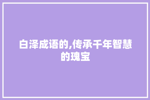 白泽成语的,传承千年智慧的瑰宝