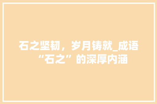 石之坚韧，岁月铸就_成语“石之”的深厚内涵
