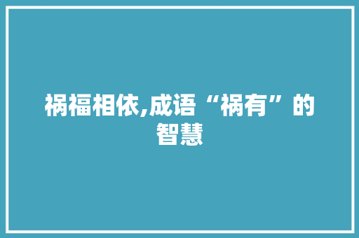 祸福相依,成语“祸有”的智慧 近义词汇