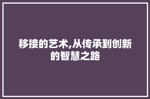 移接的艺术,从传承到创新的智慧之路