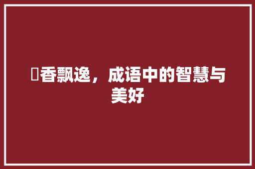 芔香飘逸，成语中的智慧与美好 问答