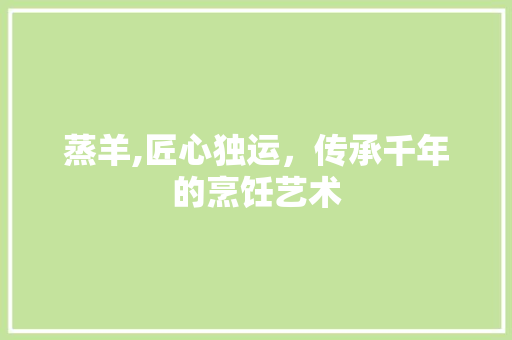 蒸羊,匠心独运，传承千年的烹饪艺术