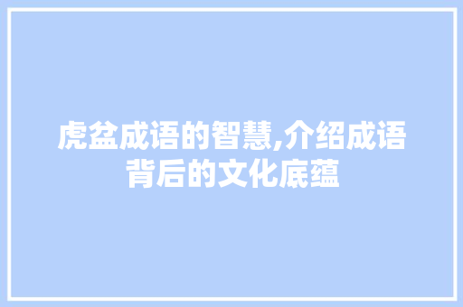 虎盆成语的智慧,介绍成语背后的文化底蕴