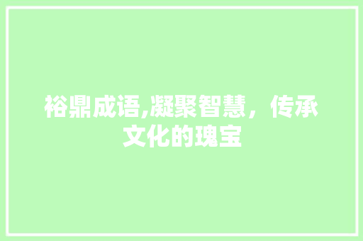 裕鼎成语,凝聚智慧，传承文化的瑰宝