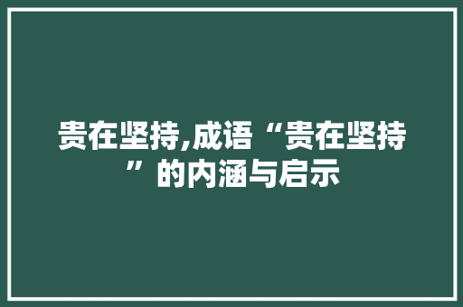 贵在坚持,成语“贵在坚持”的内涵与启示