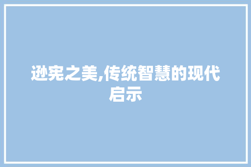 逊宪之美,传统智慧的现代启示