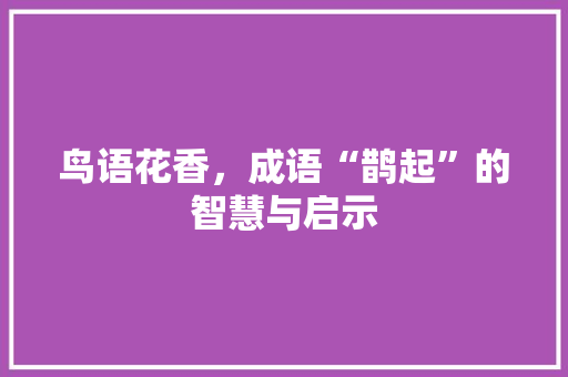 鸟语花香，成语“鹊起”的智慧与启示