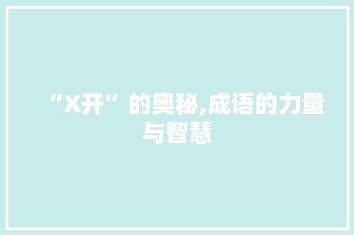“X开”的奥秘,成语的力量与智慧