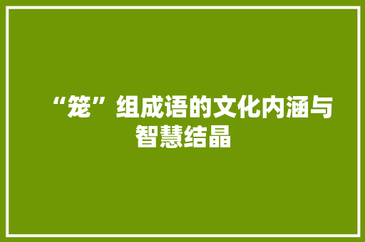 “笼”组成语的文化内涵与智慧结晶