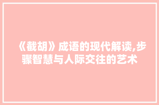 《截胡》成语的现代解读,步骤智慧与人际交往的艺术