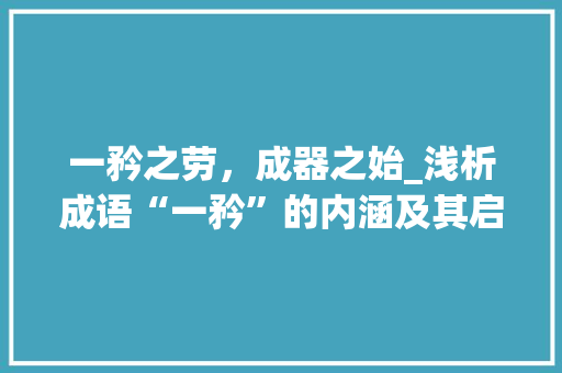 一矜之劳，成器之始_浅析成语“一矜”的内涵及其启示