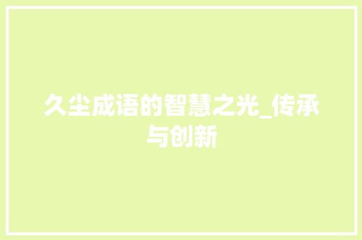 久尘成语的智慧之光_传承与创新
