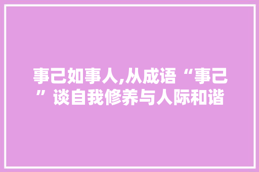 事己如事人,从成语“事己”谈自我修养与人际和谐