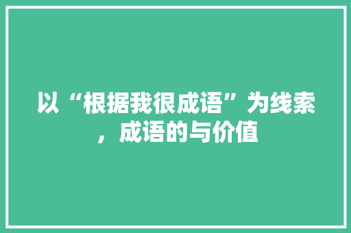 以“根据我很成语”为线索，成语的与价值