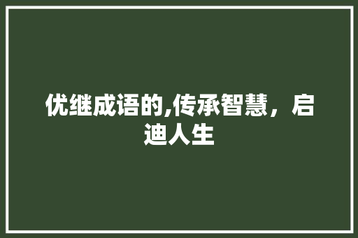 优继成语的,传承智慧，启迪人生 汉字拼音