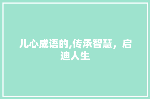 儿心成语的,传承智慧，启迪人生