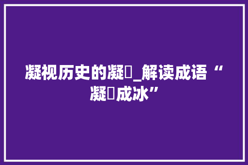 凝视历史的凝凘_解读成语“凝凘成冰”