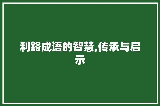 利豁成语的智慧,传承与启示