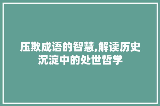 压欺成语的智慧,解读历史沉淀中的处世哲学