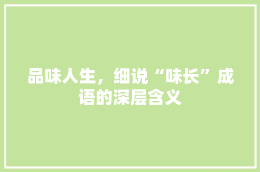 品味人生，细说“味长”成语的深层含义