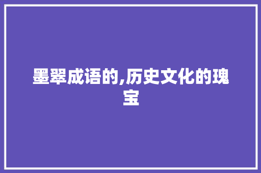 墨翠成语的,历史文化的瑰宝