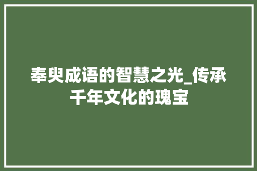 奉臾成语的智慧之光_传承千年文化的瑰宝 反义词汇