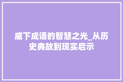 威下成语的智慧之光_从历史典故到现实启示