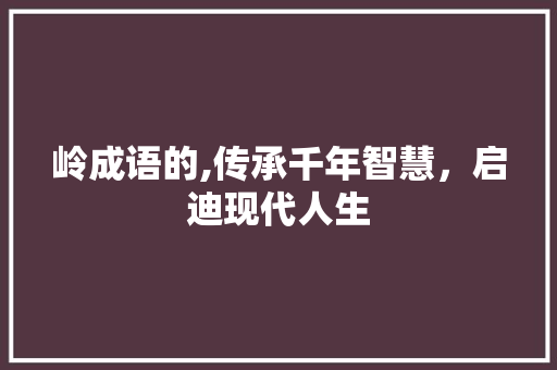 岭成语的,传承千年智慧，启迪现代人生