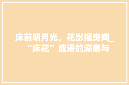 床前明月光，花影摇曳间_“床花”成语的深意与