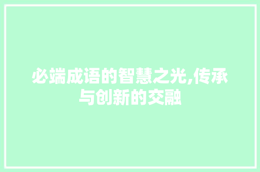 必端成语的智慧之光,传承与创新的交融 成语汇编