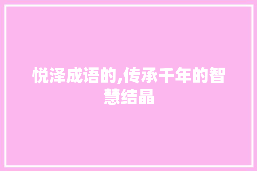 悦泽成语的,传承千年的智慧结晶 问答