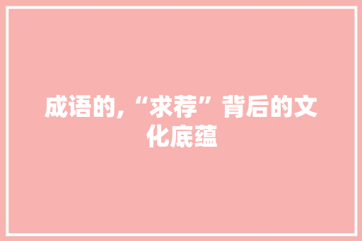 成语的,“求荐”背后的文化底蕴