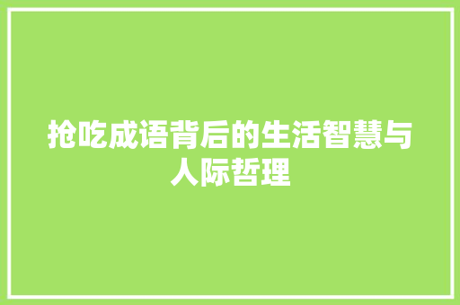 抢吃成语背后的生活智慧与人际哲理