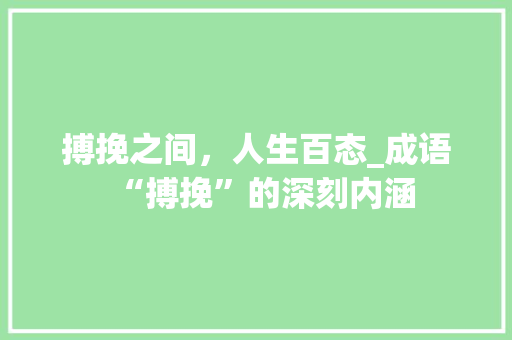 搏挽之间，人生百态_成语“搏挽”的深刻内涵