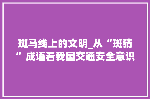 斑马线上的文明_从“斑猜”成语看我国交通安全意识提升