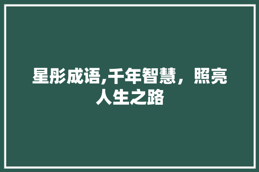 星彤成语,千年智慧，照亮人生之路 汉字拼音